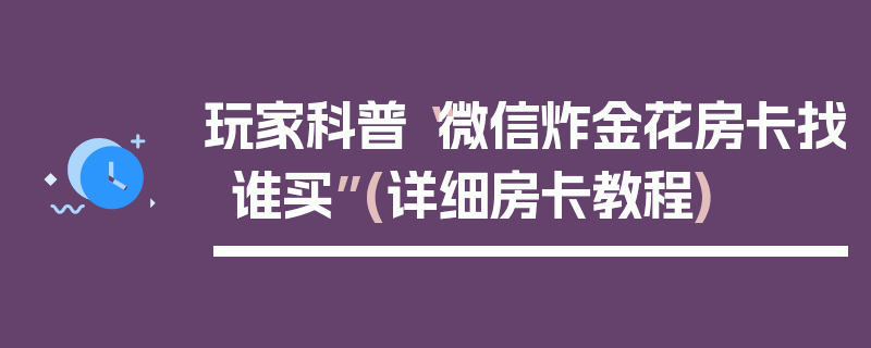 玩家科普“微信炸金花房卡找谁买”(详细房卡教程)