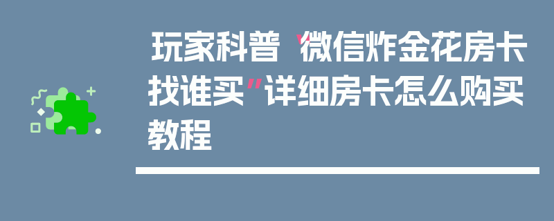 玩家科普“微信炸金花房卡找谁买”详细房卡怎么购买教程