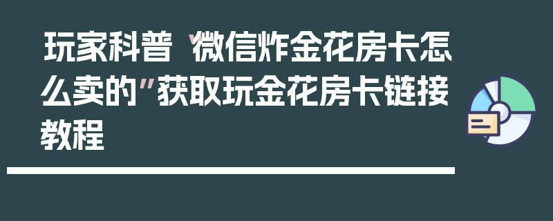 玩家科普“微信炸金花房卡怎么卖的”获取玩金花房卡链接教程