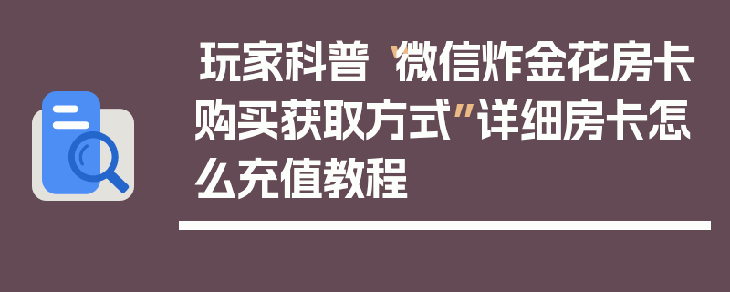 玩家科普“微信炸金花房卡购买获取方式”详细房卡怎么充值教程