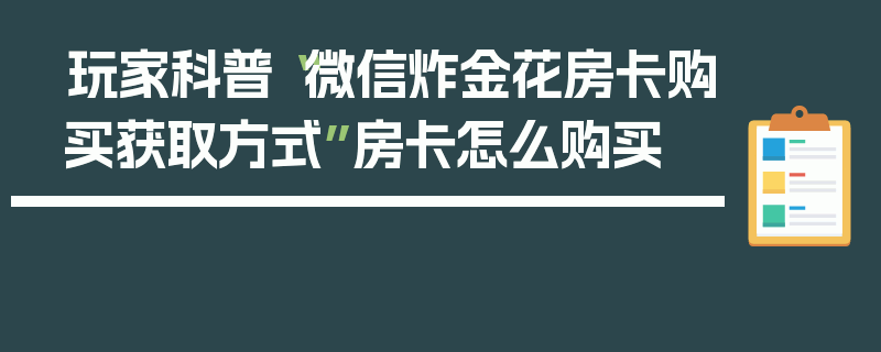 玩家科普“微信炸金花房卡购买获取方式”房卡怎么购买