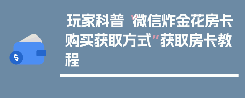 玩家科普“微信炸金花房卡购买获取方式”获取房卡教程