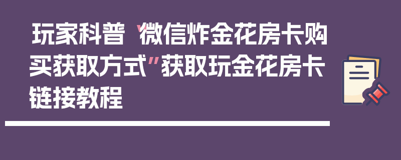 玩家科普“微信炸金花房卡购买获取方式”获取玩金花房卡链接教程