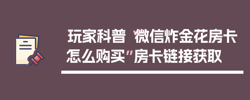 玩家科普“微信炸金花房卡怎么购买”房卡链接获取