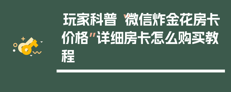 玩家科普“微信炸金花房卡价格”详细房卡怎么购买教程