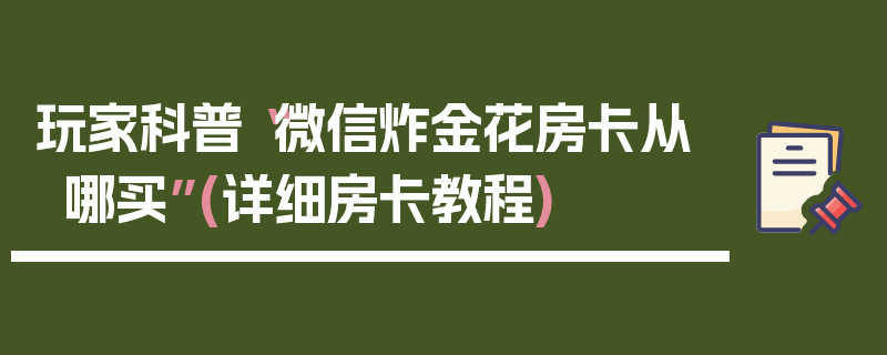 玩家科普“微信炸金花房卡从哪买”(详细房卡教程)