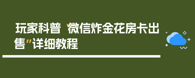 玩家科普“微信炸金花房卡出售”详细教程