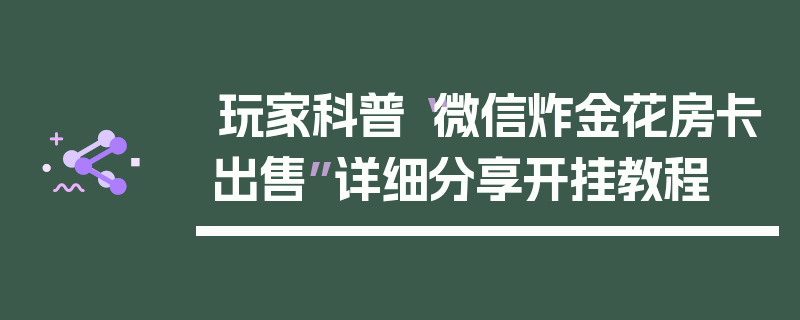 玩家科普“微信炸金花房卡出售”详细分享开挂教程