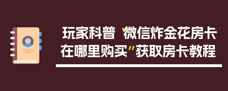 玩家科普“微信炸金花房卡在哪里购买”获取房卡教程
