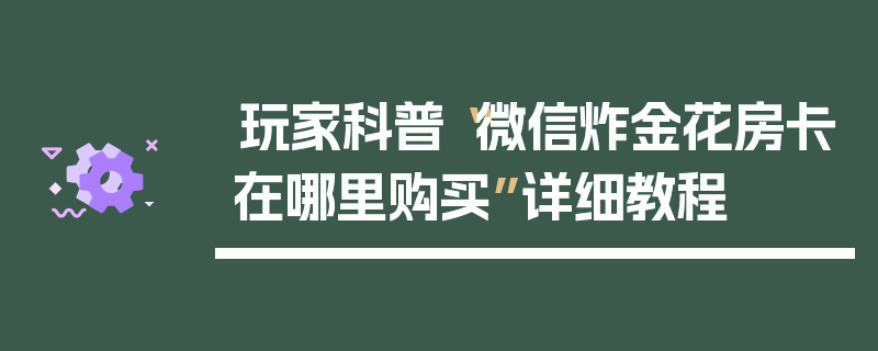 玩家科普“微信炸金花房卡在哪里购买”详细教程