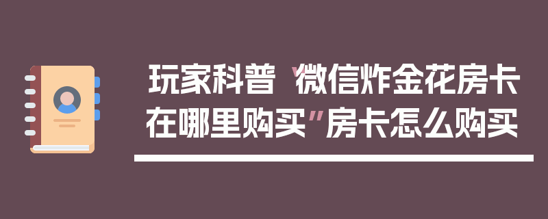 玩家科普“微信炸金花房卡在哪里购买”房卡怎么购买