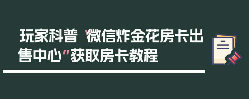 玩家科普“微信炸金花房卡出售中心”获取房卡教程