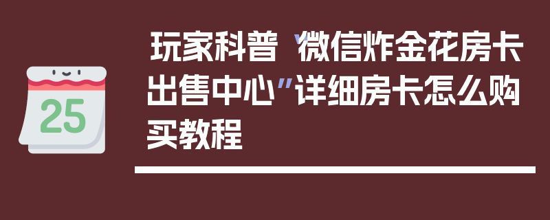 玩家科普“微信炸金花房卡出售中心”详细房卡怎么购买教程