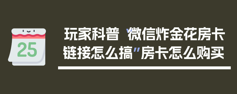 玩家科普“微信炸金花房卡链接怎么搞”房卡怎么购买