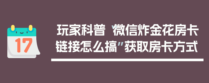 玩家科普“微信炸金花房卡链接怎么搞”获取房卡方式