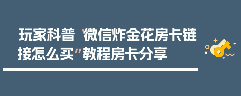 玩家科普“微信炸金花房卡链接怎么买”教程房卡分享