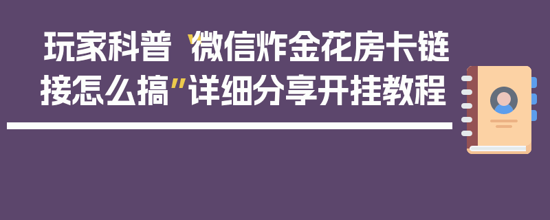 玩家科普“微信炸金花房卡链接怎么搞”详细分享开挂教程