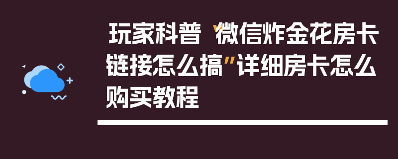 玩家科普“微信炸金花房卡链接怎么搞”详细房卡怎么购买教程