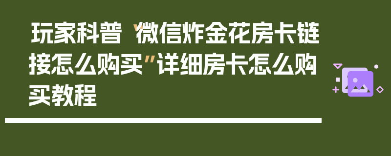 玩家科普“微信炸金花房卡链接怎么购买”详细房卡怎么购买教程