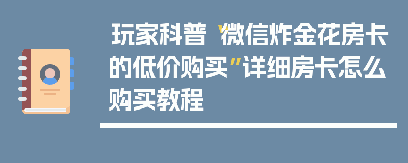 玩家科普“微信炸金花房卡的低价购买”详细房卡怎么购买教程