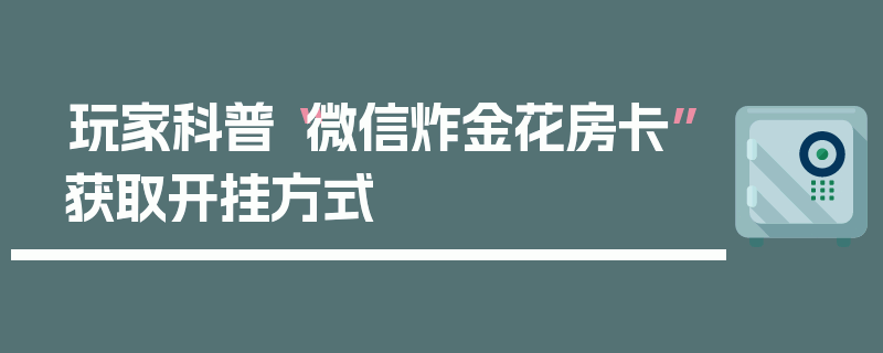 玩家科普“微信炸金花房卡”获取开挂方式