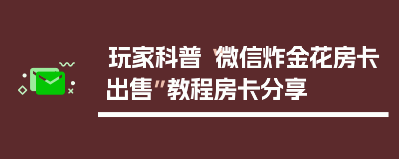 玩家科普“微信炸金花房卡出售”教程房卡分享
