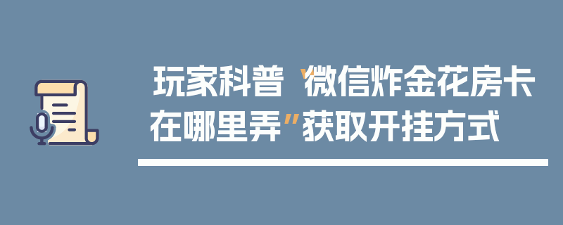 玩家科普“微信炸金花房卡在哪里弄”获取开挂方式