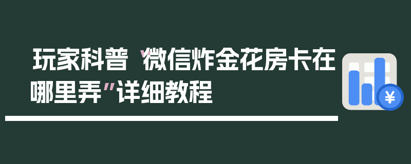 玩家科普“微信炸金花房卡在哪里弄”详细教程
