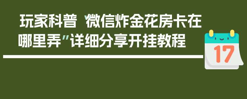 玩家科普“微信炸金花房卡在哪里弄”详细分享开挂教程