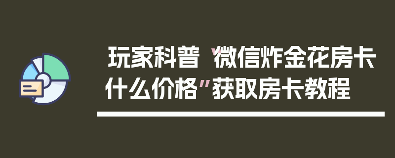 玩家科普“微信炸金花房卡什么价格”获取房卡教程