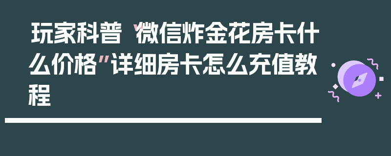 玩家科普“微信炸金花房卡什么价格”详细房卡怎么充值教程