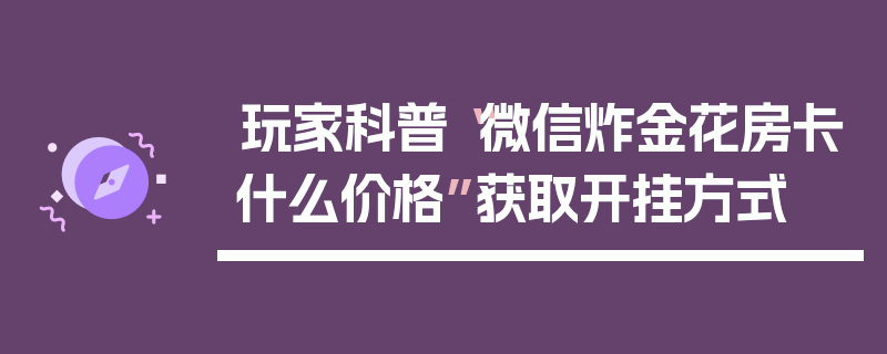 玩家科普“微信炸金花房卡什么价格”获取开挂方式