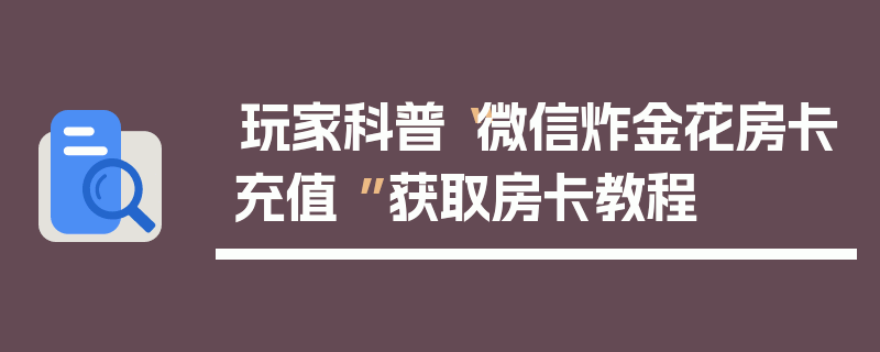 玩家科普“微信炸金花房卡充值 ”获取房卡教程