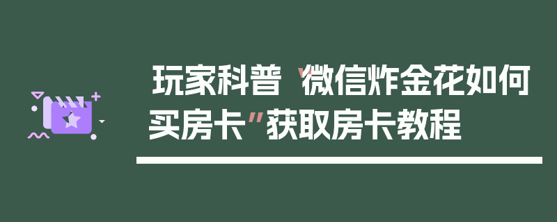 玩家科普“微信炸金花如何买房卡”获取房卡教程