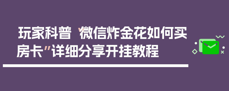玩家科普“微信炸金花如何买房卡”详细分享开挂教程