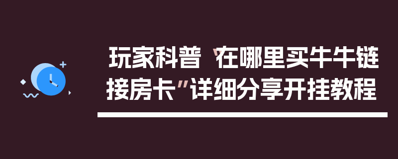 玩家科普“在哪里买牛牛链接房卡”详细分享开挂教程