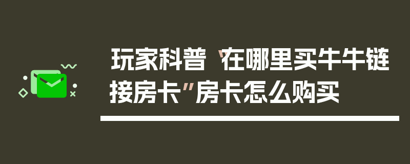 玩家科普“在哪里买牛牛链接房卡”房卡怎么购买