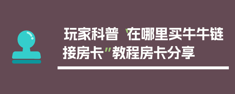 玩家科普“在哪里买牛牛链接房卡”教程房卡分享