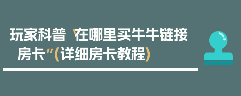 玩家科普“在哪里买牛牛链接房卡”(详细房卡教程)