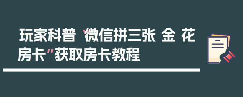 玩家科普“微信拼三张 金 花房卡”获取房卡教程