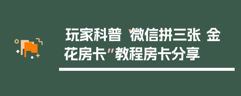 玩家科普“微信拼三张 金 花房卡”教程房卡分享