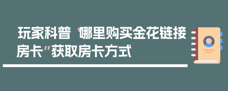 玩家科普“哪里购买金花链接房卡”获取房卡方式