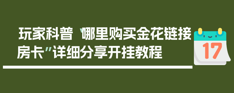 玩家科普“哪里购买金花链接房卡”详细分享开挂教程