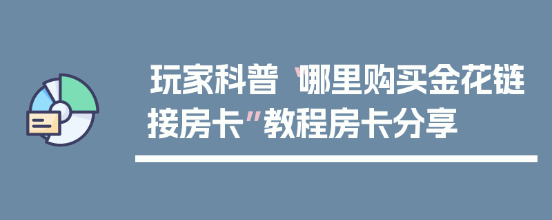 玩家科普“哪里购买金花链接房卡”教程房卡分享