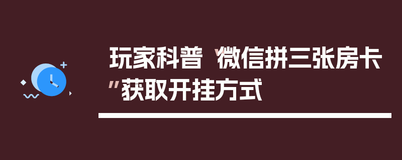 玩家科普“微信拼三张房卡”获取开挂方式