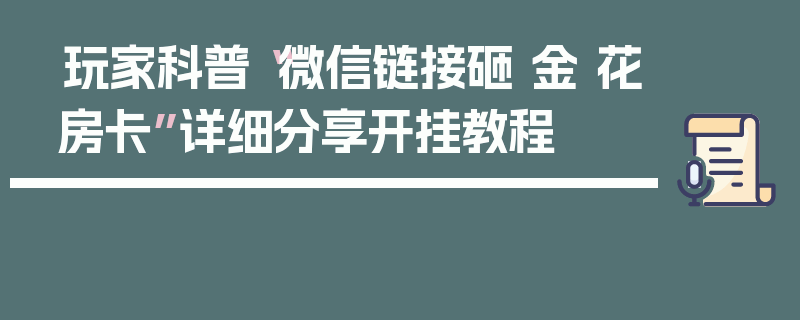 玩家科普“微信链接砸 金 花房卡”详细分享开挂教程