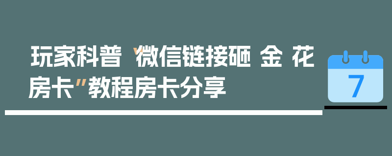 玩家科普“微信链接砸 金 花房卡”教程房卡分享