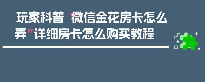 玩家科普“微信金花房卡怎么弄”详细房卡怎么购买教程