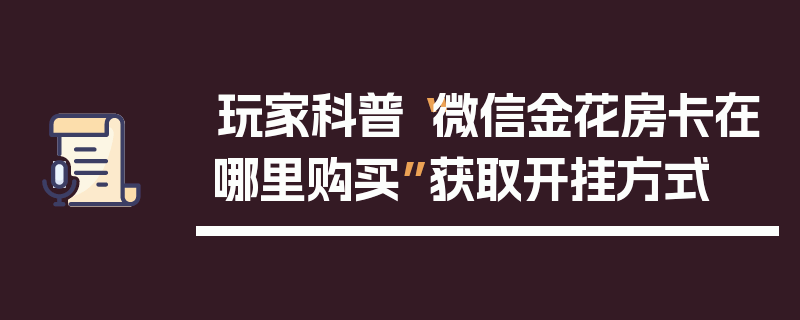 玩家科普“微信金花房卡在哪里购买”获取开挂方式