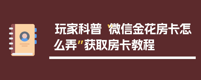 玩家科普“微信金花房卡怎么弄”获取房卡教程